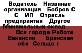 Водитель › Название организации ­ Бобров С.С., ИП › Отрасль предприятия ­ Другое › Минимальный оклад ­ 25 000 - Все города Работа » Вакансии   . Брянская обл.,Сельцо г.